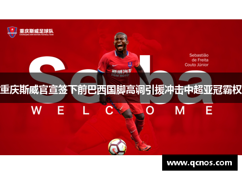重庆斯威官宣签下前巴西国脚高调引援冲击中超亚冠霸权