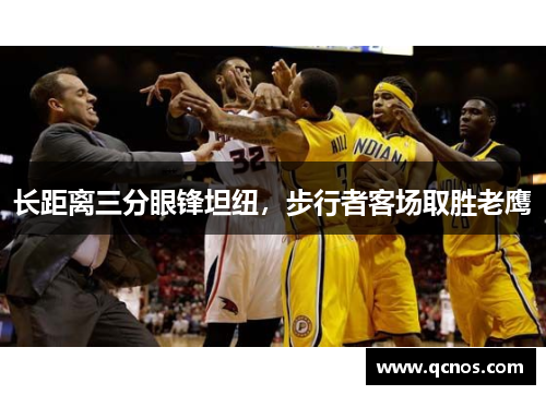 长距离三分眼锋坦纽，步行者客场取胜老鹰