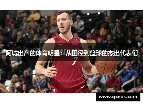 阿城出产的体育明星：从田径到篮球的杰出代表们