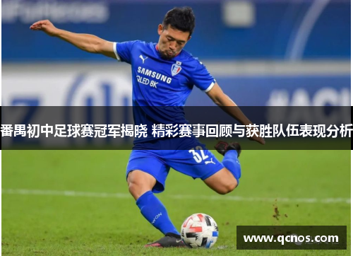 番禺初中足球赛冠军揭晓 精彩赛事回顾与获胜队伍表现分析