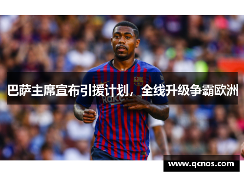 巴萨主席宣布引援计划，全线升级争霸欧洲