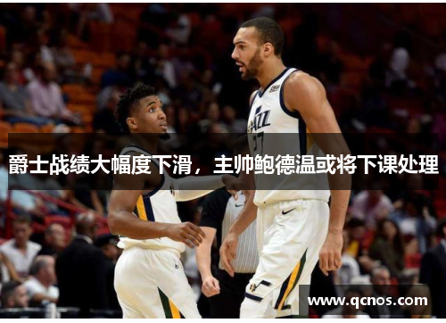 爵士战绩大幅度下滑，主帅鲍德温或将下课处理