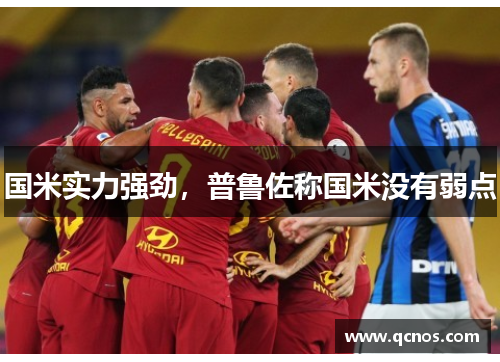 国米实力强劲,普鲁佐称国米没有弱点 国米实力强劲,普鲁佐称国米没有弱点