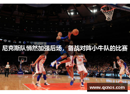 尼克斯队悄然加强后场，备战对阵小牛队的比赛