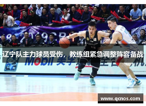 辽宁队主力球员受伤，教练组紧急调整阵容备战