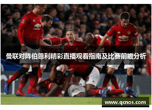 曼联对阵伯恩利精彩直播观看指南及比赛前瞻分析