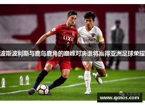 波斯波利斯与鹿岛鹿角的巅峰对决谁将赢得亚洲足球荣耀