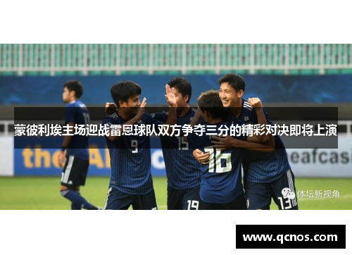 蒙彼利埃主场迎战雷恩球队双方争夺三分的精彩对决即将上演