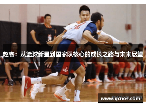 赵睿：从篮球新星到国家队核心的成长之路与未来展望