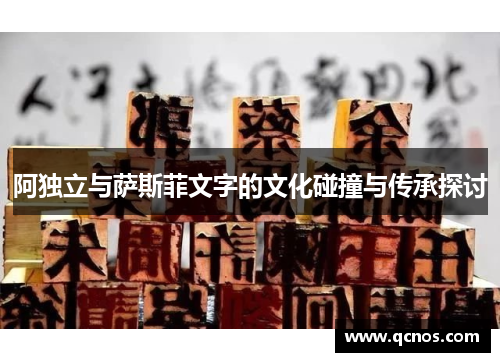 阿独立与萨斯菲文字的文化碰撞与传承探讨