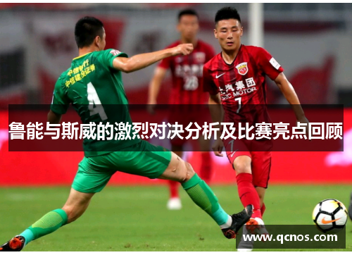鲁能与斯威的激烈对决分析及比赛亮点回顾