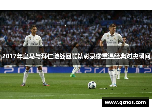 2017年皇马与拜仁激战回顾精彩录像重温经典对决瞬间