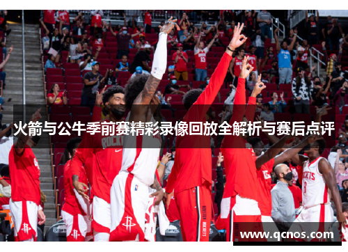 火箭与公牛季前赛精彩录像回放全解析与赛后点评