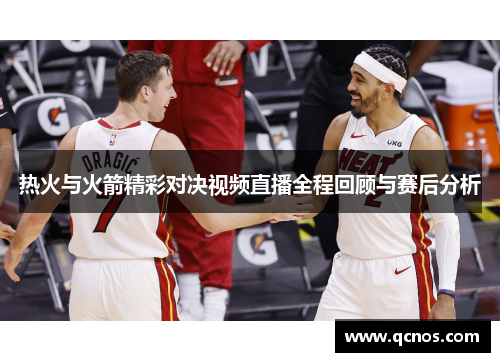 热火与火箭精彩对决视频直播全程回顾与赛后分析