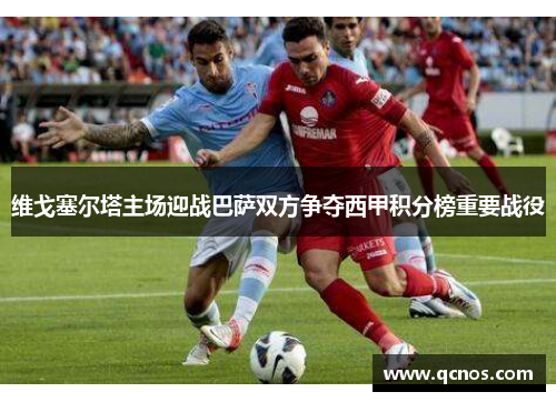 维戈塞尔塔主场迎战巴萨双方争夺西甲积分榜重要战役