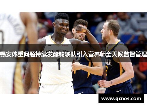 锡安体重问题持续发酵鹈鹕队引入营养师全天候监督管理