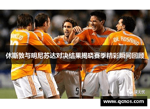 休斯敦与明尼苏达对决结果揭晓赛季精彩瞬间回顾